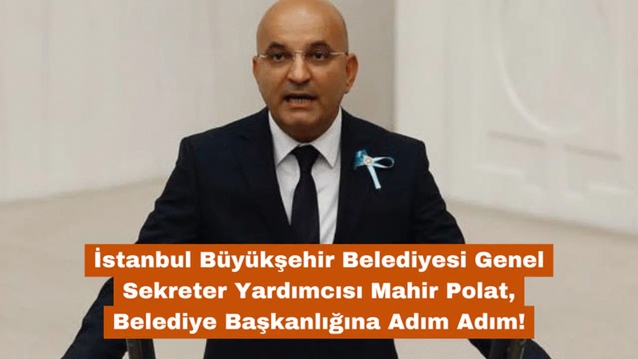 İstanbul Büyükşehir Belediyesi Genel Sekreter Yardımcısı Mahir Polat, Belediye Başkanlığına Adım Adım!