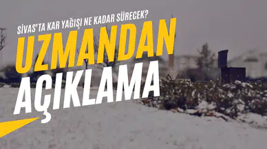 Sivas’ta Kar Yağışı Ne Kadar Sürecek? Uzmanlardan Yeni Açıklama