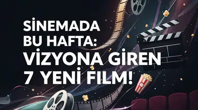 Sinemada Bu Hafta: Vizyona Giren 7 Yeni Film!